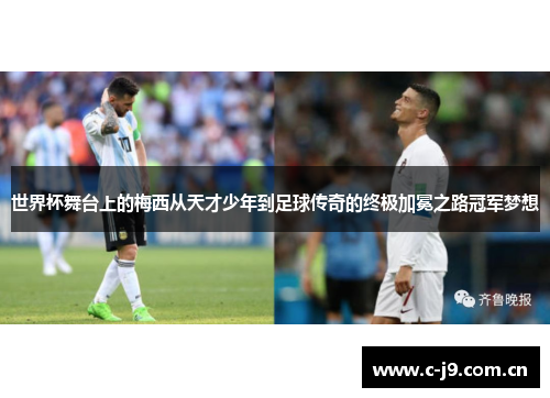 世界杯舞台上的梅西从天才少年到足球传奇的终极加冕之路冠军梦想 世界杯舞台上的梅西从天才少年到足球传奇的终极加冕之路冠军梦想