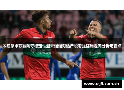 今晚意甲联赛防守稳定性迎来强强对话严峻考验格局走向分析与看点 今晚意甲联赛防守稳定性迎来强强对话严峻考验格局走向分析与看点