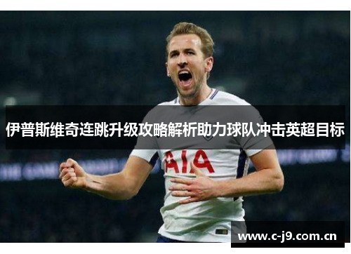 伊普斯维奇连跳升级攻略解析助力球队冲击英超目标