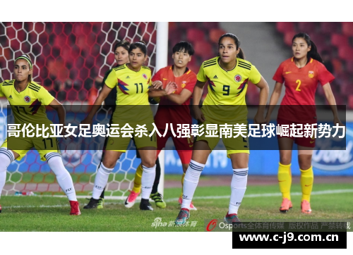 哥伦比亚女足奥运会杀入八强彰显南美足球崛起新势力 哥伦比亚女足奥运会杀入八强彰显南美足球崛起新势力