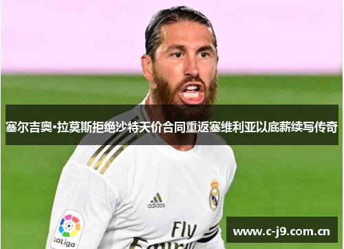 塞尔吉奥·拉莫斯拒绝沙特天价合同重返塞维利亚以底薪续写传奇 塞尔吉奥·拉莫斯拒绝沙特天价合同重返塞维利亚以底薪续写传奇